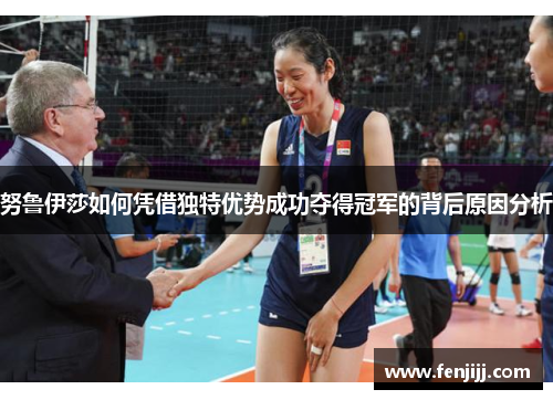 努鲁伊莎如何凭借独特优势成功夺得冠军的背后原因分析
