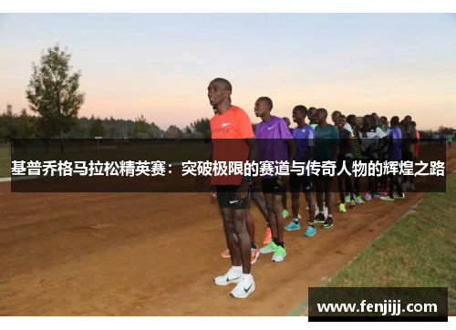 基普乔格马拉松精英赛：突破极限的赛道与传奇人物的辉煌之路