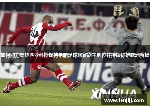 如何助力奥林匹亚科斯保持希腊足球联赛霸主地位并持续称雄欧洲赛场 如何助力奥林匹亚科斯保持希腊足球联赛霸主地位并持续称雄欧洲赛场