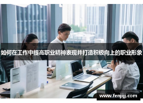 如何在工作中提高职业精神表现并打造积极向上的职业形象