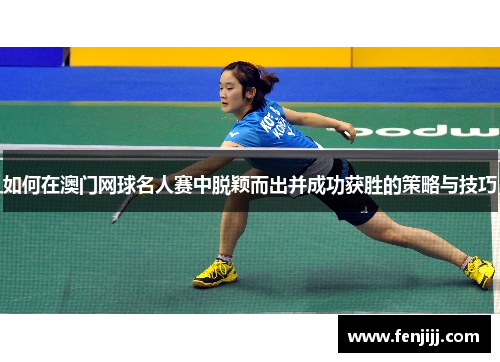 如何在澳门网球名人赛中脱颖而出并成功获胜的策略与技巧