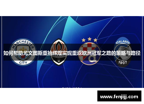 如何帮助尤文图斯重拾辉煌实现重返欧洲冠军之路的策略与路径