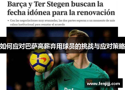 如何应对巴萨高薪弃用球员的挑战与应对策略 如何应对巴萨高薪弃用球员的挑战与应对策略