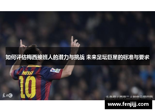 如何评估梅西接班人的潜力与挑战 未来足坛巨星的标准与要求