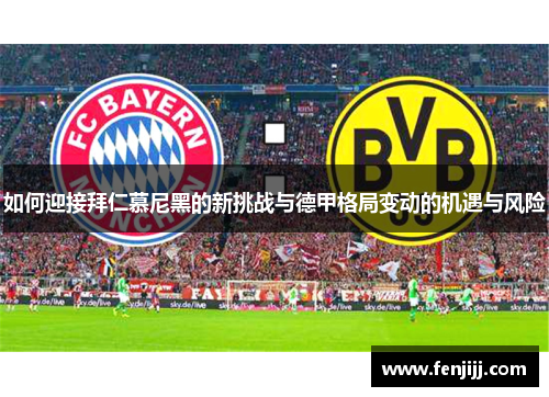 如何迎接拜仁慕尼黑的新挑战与德甲格局变动的机遇与风险