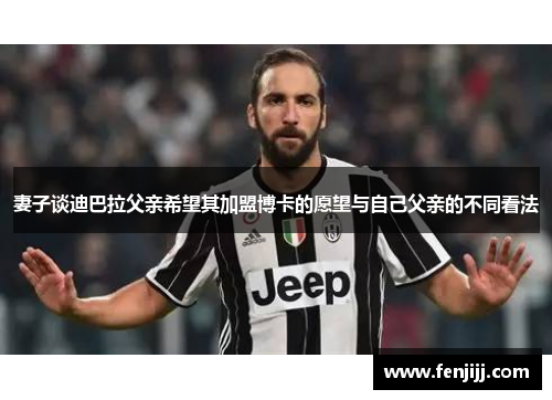 妻子谈迪巴拉父亲希望其加盟博卡的愿望与自己父亲的不同看法