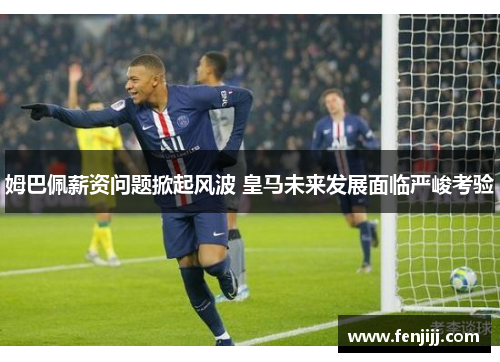 姆巴佩薪资问题掀起风波 皇马未来发展面临严峻考验 姆巴佩薪资问题掀起风波 皇马未来发展面临严峻考验