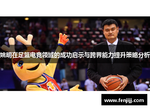 姚明在足篮电竞领域的成功启示与跨界能力提升策略分析 姚明在足篮电竞领域的成功启示与跨界能力提升策略分析