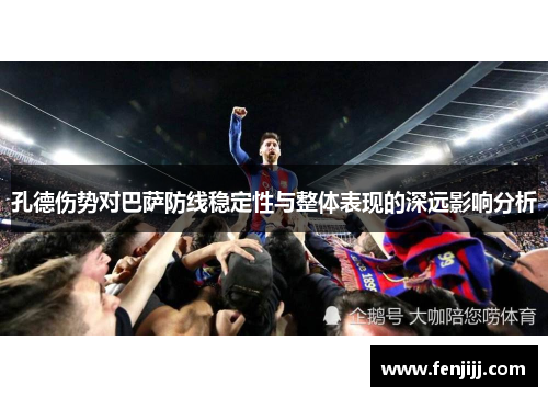 孔德伤势对巴萨防线稳定性与整体表现的深远影响分析 孔德伤势对巴萨防线稳定性与整体表现的深远影响分析