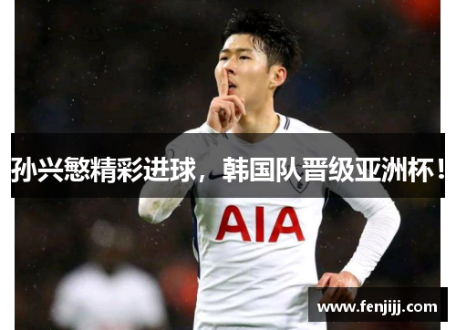 孙兴慜精彩进球,韩国队晋级亚洲杯! 孙兴慜精彩进球,韩国队晋级亚洲杯!