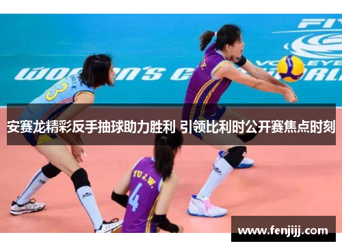 安赛龙精彩反手抽球助力胜利 引领比利时公开赛焦点时刻 安赛龙精彩反手抽球助力胜利 引领比利时公开赛焦点时刻