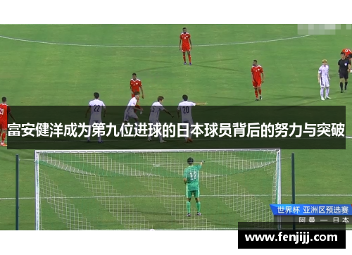 富安健洋成为第九位进球的日本球员背后的努力与突破