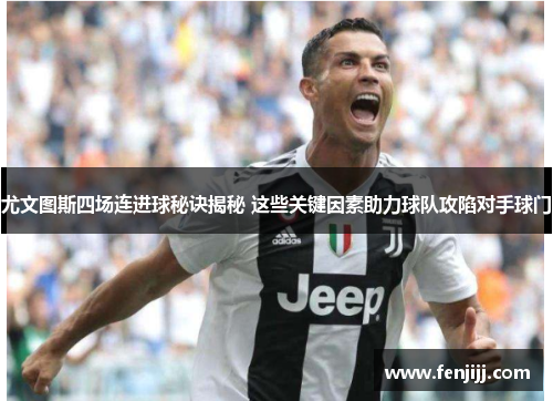 尤文图斯四场连进球秘诀揭秘 这些关键因素助力球队攻陷对手球门 尤文图斯四场连进球秘诀揭秘 这些关键因素助力球队攻陷对手球门