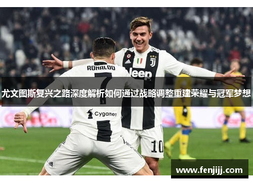 尤文图斯复兴之路深度解析如何通过战略调整重建荣耀与冠军梦想