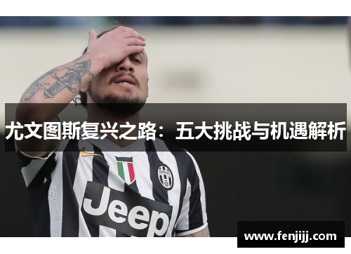尤文图斯复兴之路:五大挑战与机遇解析 尤文图斯复兴之路:五大挑战与机遇解析