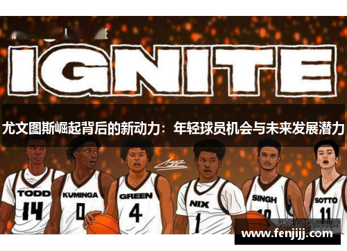 尤文图斯崛起背后的新动力:年轻球员机会与未来发展潜力 尤文图斯崛起背后的新动力:年轻球员机会与未来发展潜力