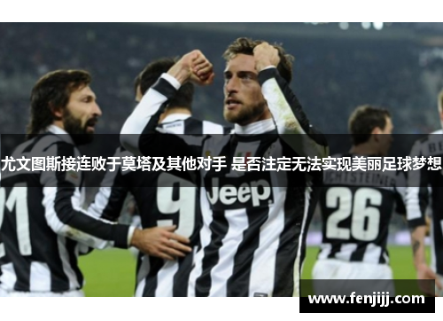 尤文图斯接连败于莫塔及其他对手 是否注定无法实现美丽足球梦想 尤文图斯接连败于莫塔及其他对手 是否注定无法实现美丽足球梦想