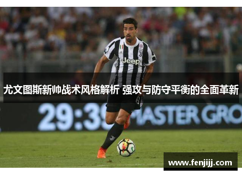 尤文图斯新帅战术风格解析 强攻与防守平衡的全面革新