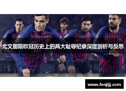 尤文图斯欧冠历史上的两大耻辱纪录深度剖析与反思