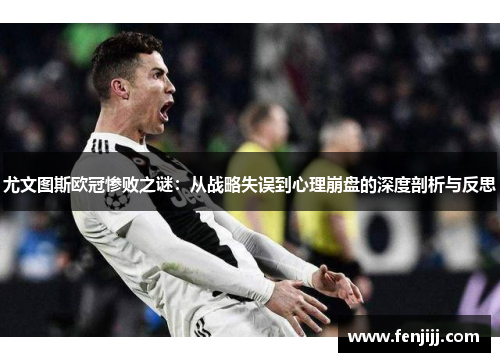 尤文图斯欧冠惨败之谜：从战略失误到心理崩盘的深度剖析与反思