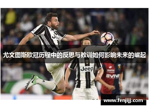 尤文图斯欧冠历程中的反思与教训如何影响未来的崛起