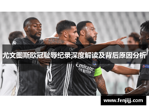 尤文图斯欧冠耻辱纪录深度解读及背后原因分析