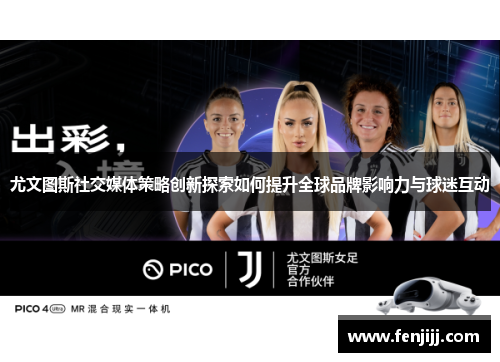 尤文图斯社交媒体策略创新探索如何提升全球品牌影响力与球迷互动