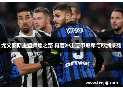 尤文图斯重塑辉煌之路 再度冲击意甲冠军与欧洲荣耀