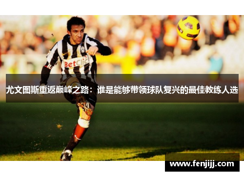 尤文图斯重返巅峰之路：谁是能够带领球队复兴的最佳教练人选