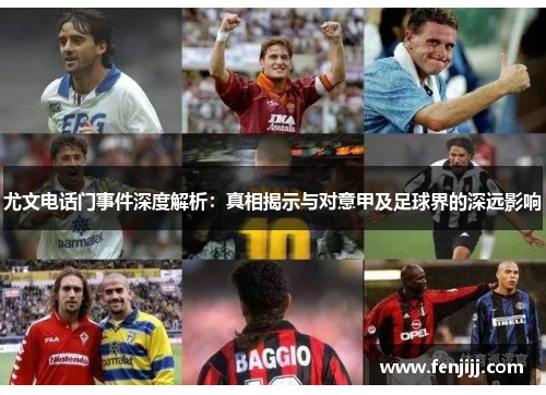 尤文电话门事件深度解析：真相揭示与对意甲及足球界的深远影响