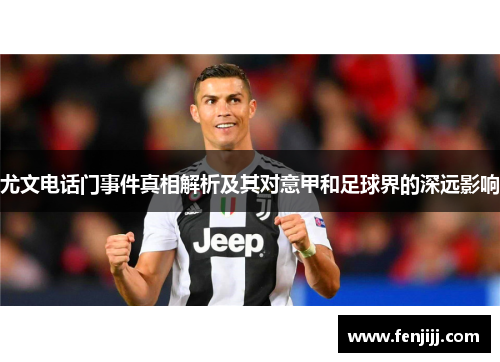 尤文电话门事件真相解析及其对意甲和足球界的深远影响