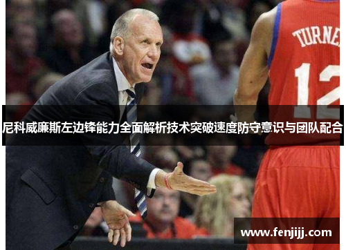 尼科威廉斯左边锋能力全面解析技术突破速度防守意识与团队配合