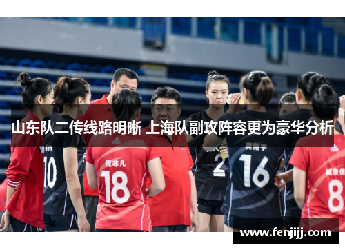 山东队二传线路明晰 上海队副攻阵容更为豪华分析 山东队二传线路明晰 上海队副攻阵容更为豪华分析