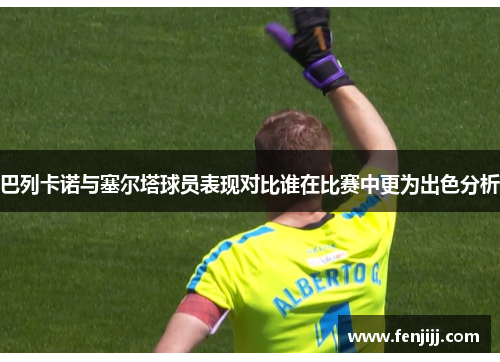 巴列卡诺与塞尔塔球员表现对比谁在比赛中更为出色分析