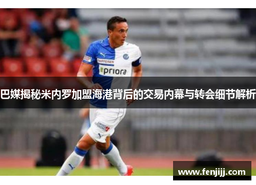 巴媒揭秘米内罗加盟海港背后的交易内幕与转会细节解析