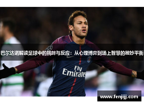 巴尔达诺解读足球中的挑衅与反应：从心理博弈到场上智慧的微妙平衡