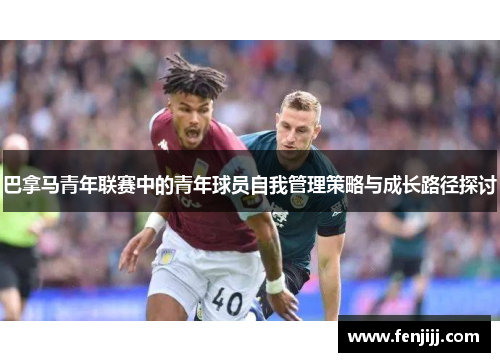 巴拿马青年联赛中的青年球员自我管理策略与成长路径探讨