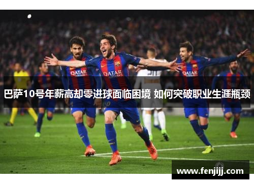 巴萨10号年薪高却零进球面临困境 如何突破职业生涯瓶颈