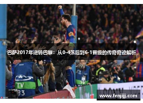 巴萨2017年逆转巴黎：从0-4落后到6-1晋级的传奇奇迹解析