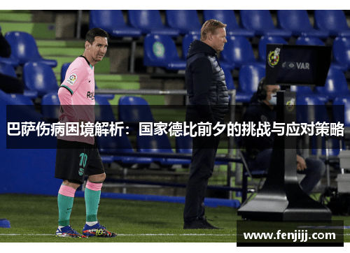 巴萨伤病困境解析：国家德比前夕的挑战与应对策略