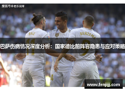 巴萨伤病情况深度分析：国家德比前阵容隐患与应对策略