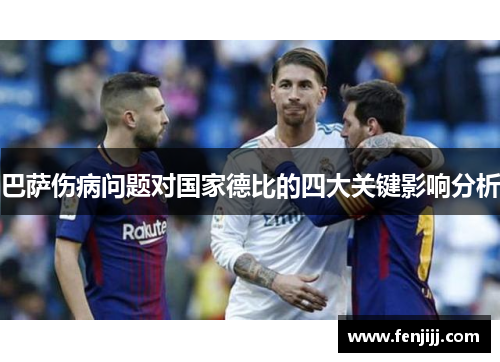 巴萨伤病问题对国家德比的四大关键影响分析