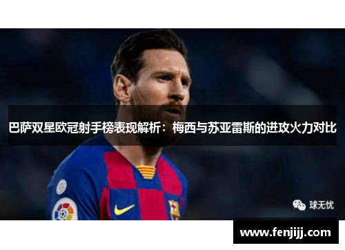 巴萨双星欧冠射手榜表现解析：梅西与苏亚雷斯的进攻火力对比